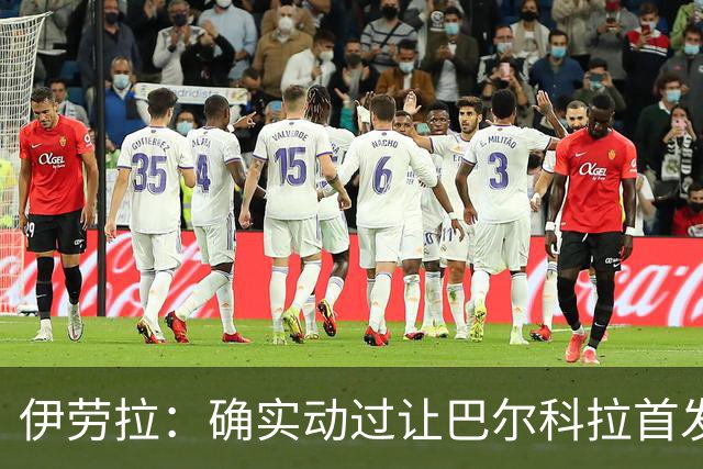 伊劳拉：确实动过让巴尔科拉首发的念头，但我们必须保持谨慎