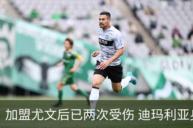 加盟尤文后已两次受伤 迪玛利亚身体状况让尤文担忧