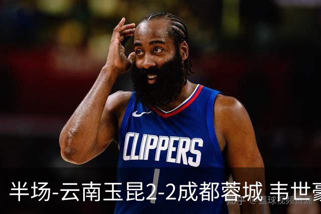 半场-云南玉昆2-2成都蓉城 韦世豪闪击费利佩头球破门卡约双响