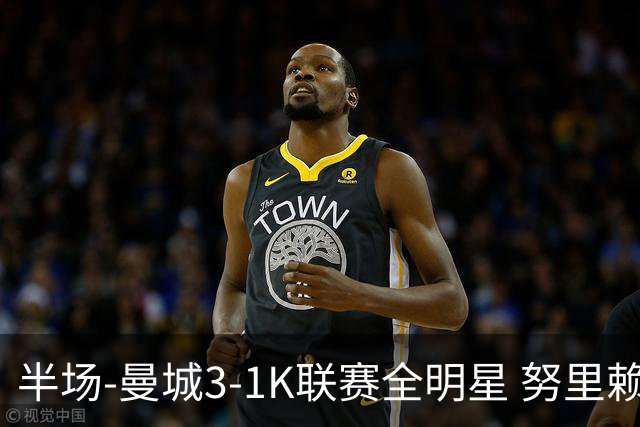 半场-曼城3-1K联赛全明星 努里赖因德斯破门塞梅尼奥妙传送助攻