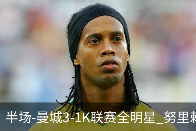 半场-曼城3-1K联赛全明星 努里赖因德斯破门塞梅尼奥妙传送助攻