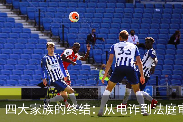 四大家族的终结：从电诈到法庭审判的悲剧喜剧