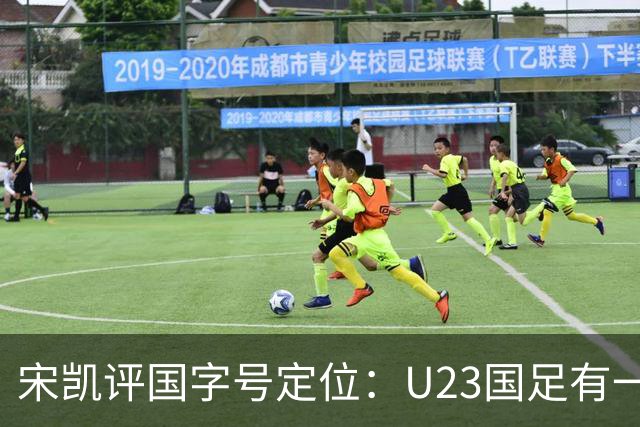 宋凯评国字号定位：U23国足有一定竞争力 U17队员有潜力