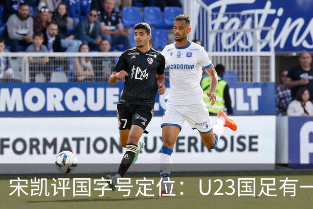 宋凯评国字号定位：U23国足有一定竞争力 U17队员有潜力