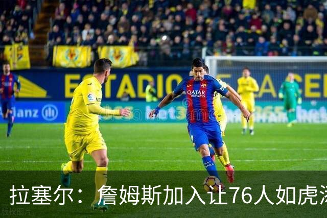 拉塞尔：詹姆斯加入让76人如虎添翼 他们将会变得非常非常难对付