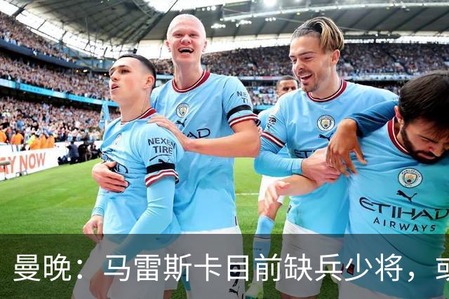 曼晚：马雷斯卡目前缺兵少将，或许能在亚洲行挖掘出新主力