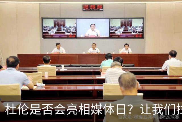 杜伦是否会亮相媒体日？让我们拭目以待！