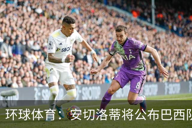 环球体育：安切洛蒂将公布巴西队世界杯后首份名单