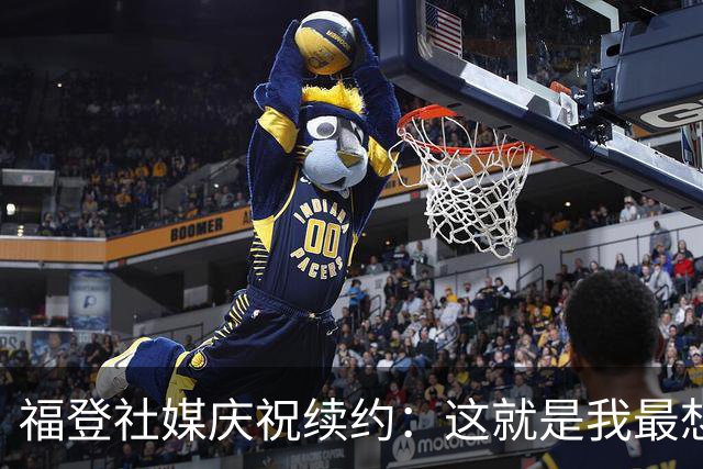 福登社媒庆祝续约：这就是我最想待的地方，决心共创更多佳绩