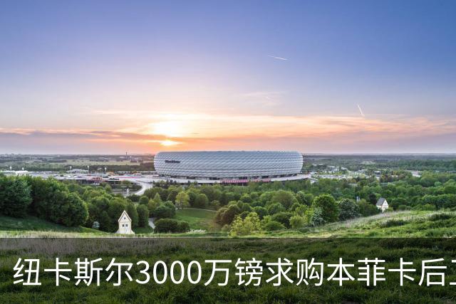 纽卡斯尔3000万镑求购本菲卡后卫，23岁旧将或临危受命出战利物浦