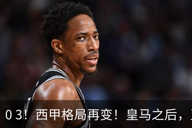 0 3！西甲格局再变！皇马之后，又一豪门赛季首败，压力给到巴萨